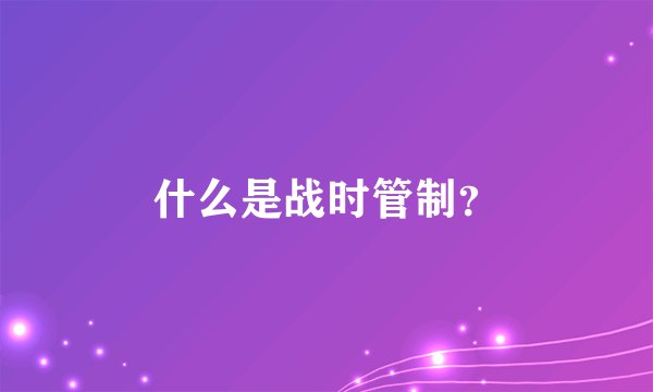 什么是战时管制？