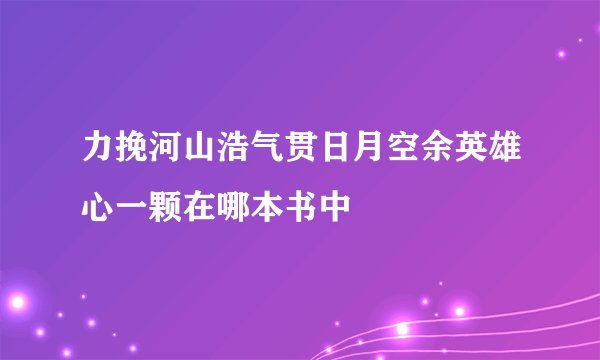 力挽河山浩气贯日月空余英雄心一颗在哪本书中