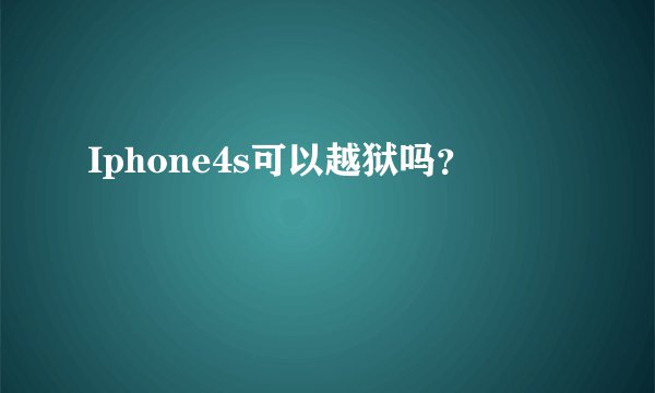 Iphone4s可以越狱吗？