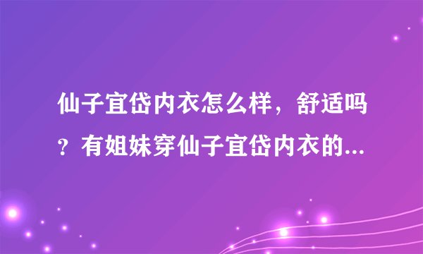 仙子宜岱内衣怎么样，舒适吗？有姐妹穿仙子宜岱内衣的请回答一下？