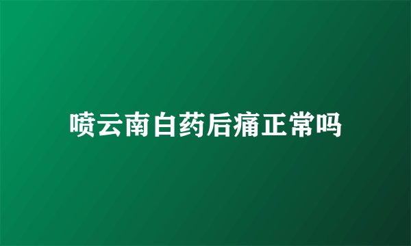 喷云南白药后痛正常吗