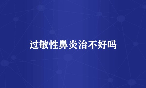 过敏性鼻炎治不好吗