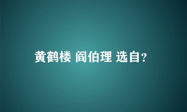 黄鹤楼 阎伯理 选自？