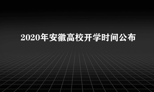 2020年安徽高校开学时间公布