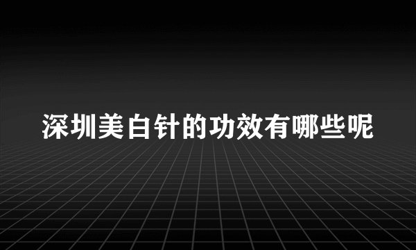 深圳美白针的功效有哪些呢