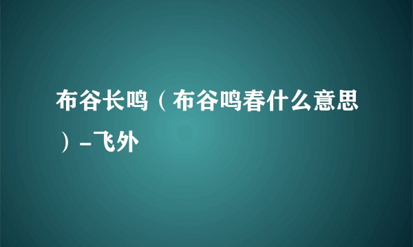 布谷长鸣（布谷鸣春什么意思）-飞外