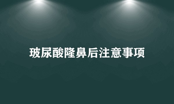 玻尿酸隆鼻后注意事项