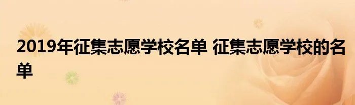 2019年征集志愿学校名单 征集志愿学校的名单