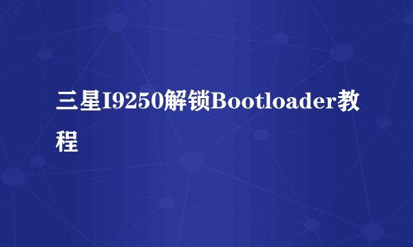 三星I9250解锁Bootloader教程