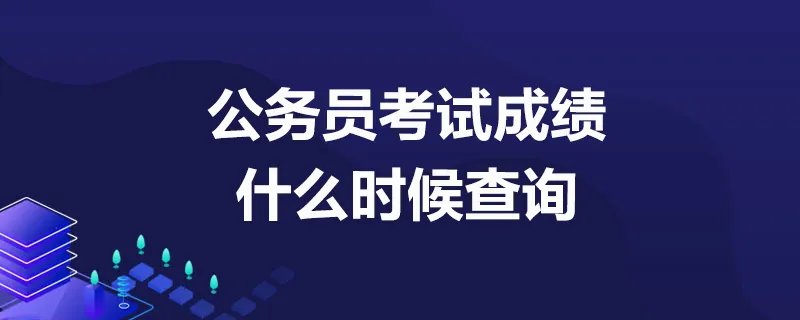 公务员考试成绩什么时候查询