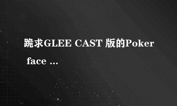 跪求GLEE CAST 版的Poker face mp3格式最好带歌词谢谢