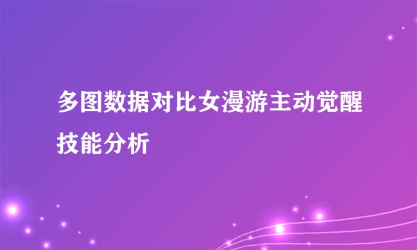 多图数据对比女漫游主动觉醒技能分析