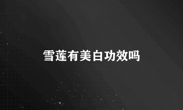 雪莲有美白功效吗