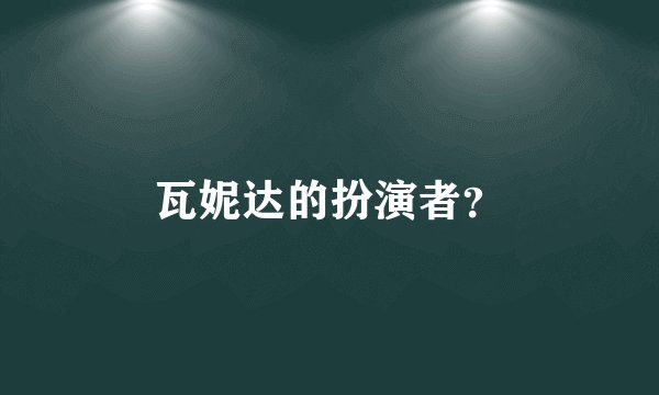 瓦妮达的扮演者？