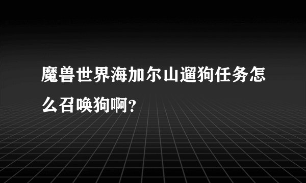 魔兽世界海加尔山遛狗任务怎么召唤狗啊？
