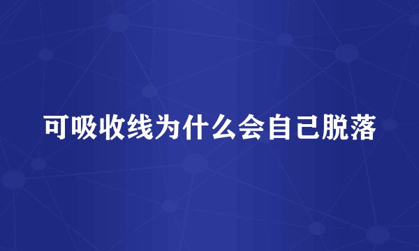 可吸收线为什么会自己脱落