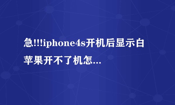 急!!!iphone4s开机后显示白苹果开不了机怎么处理?
