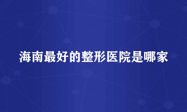 海南最好的整形医院是哪家