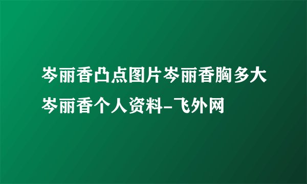 岑丽香凸点图片岑丽香胸多大岑丽香个人资料-飞外网