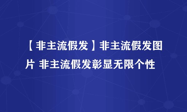 【非主流假发】非主流假发图片 非主流假发彰显无限个性