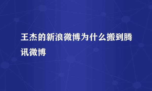 王杰的新浪微博为什么搬到腾讯微博
