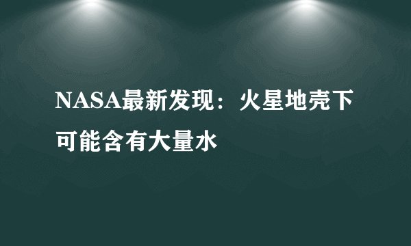 NASA最新发现：火星地壳下可能含有大量水