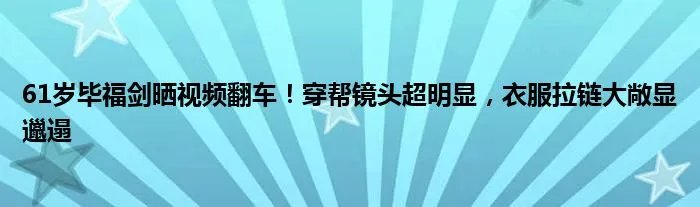 61岁毕福剑晒视频翻车！穿帮镜头超明显，衣服拉链大敞显邋遢