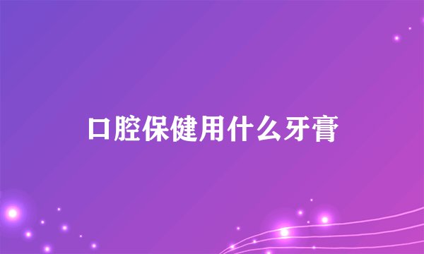 口腔保健用什么牙膏