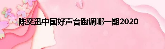 陈奕迅中国好声音跑调哪一期2020