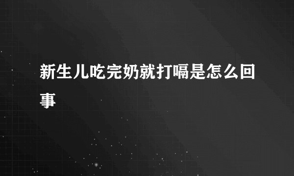 新生儿吃完奶就打嗝是怎么回事