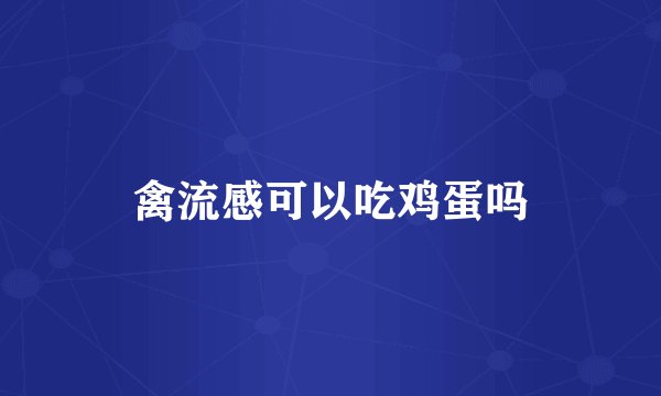 禽流感可以吃鸡蛋吗