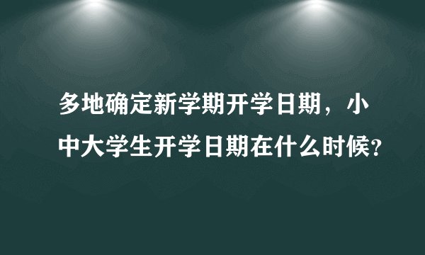 多地确定新学期开学日期，小中大学生开学日期在什么时候？