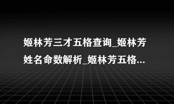 姬林芳三才五格查询_姬林芳姓名命数解析_姬林芳五格评分-飞外网