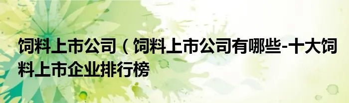 饲料上市公司（饲料上市公司有哪些-十大饲料上市企业排行榜