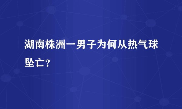 湖南株洲一男子为何从热气球坠亡？