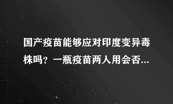 国产疫苗能够应对印度变异毒株吗？一瓶疫苗两人用会否影响接种效果