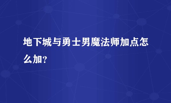 地下城与勇士男魔法师加点怎么加？