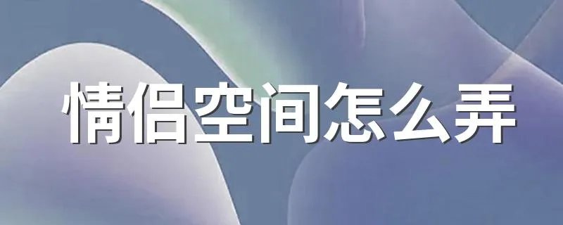 情侣空间怎么弄 情侣空间开通方法