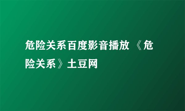 危险关系百度影音播放 《危险关系》土豆网