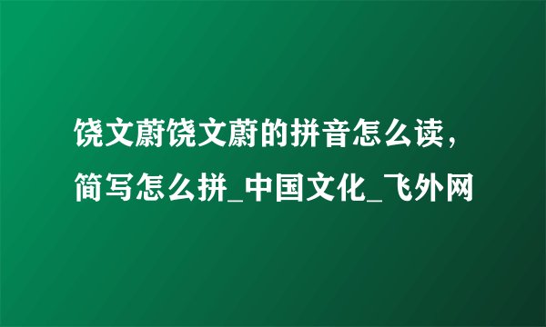 饶文蔚饶文蔚的拼音怎么读，简写怎么拼_中国文化_飞外网