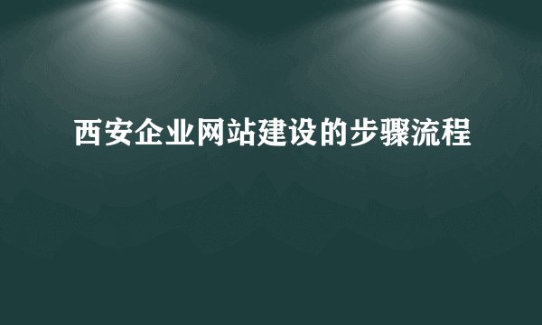 西安企业网站建设的步骤流程