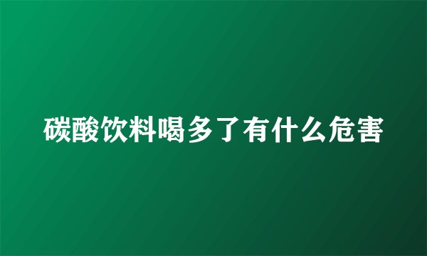 碳酸饮料喝多了有什么危害