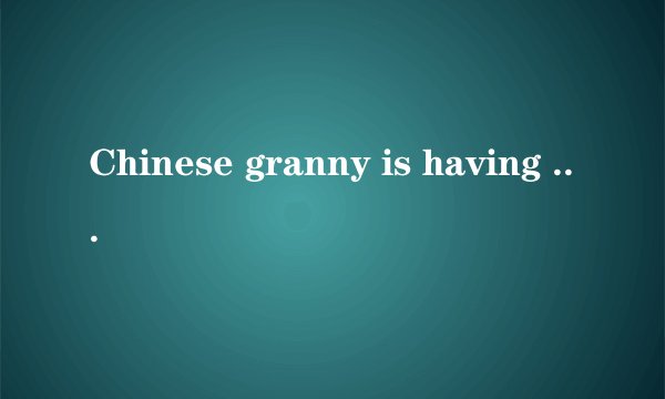Chinese granny is having joy w
