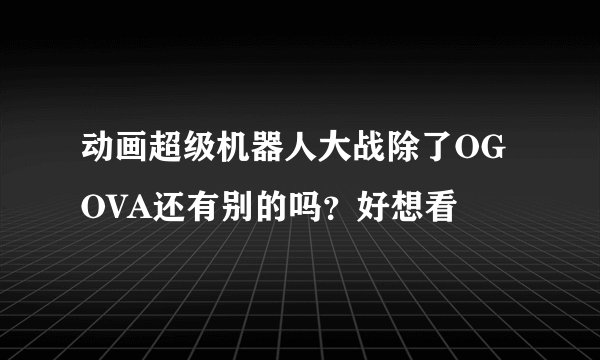 动画超级机器人大战除了OG OVA还有别的吗？好想看