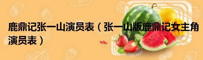 鹿鼎记张一山演员表（张一山版鹿鼎记女主角演员表）