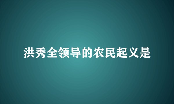 洪秀全领导的农民起义是