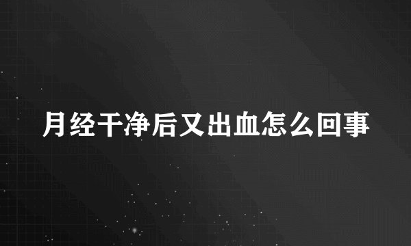 月经干净后又出血怎么回事