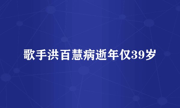 歌手洪百慧病逝年仅39岁