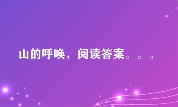 山的呼唤，阅读答案。。。
