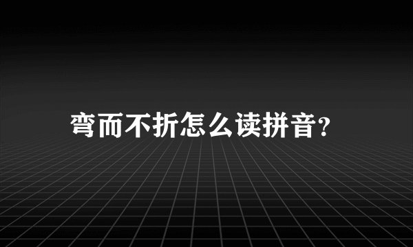 弯而不折怎么读拼音？